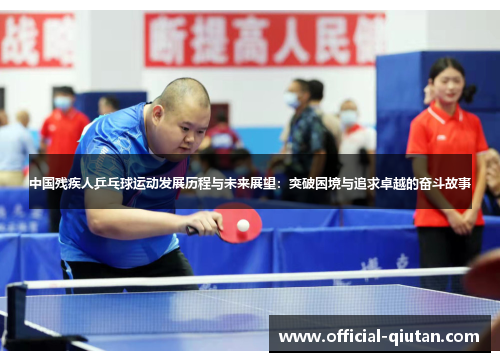 中国残疾人乒乓球运动发展历程与未来展望：突破困境与追求卓越的奋斗故事