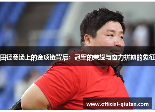 田径赛场上的金项链背后：冠军的荣耀与奋力拼搏的象征