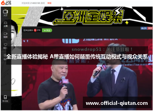 全新直播体验揭秘 A带直播如何颠覆传统互动模式与观众关系