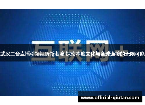 武汉二台直播引领视听新潮流 探索本地文化与全球连接的无限可能