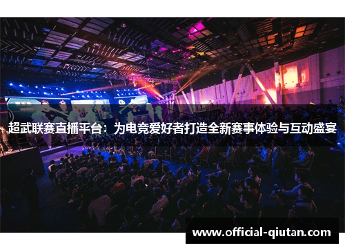 超武联赛直播平台：为电竞爱好者打造全新赛事体验与互动盛宴