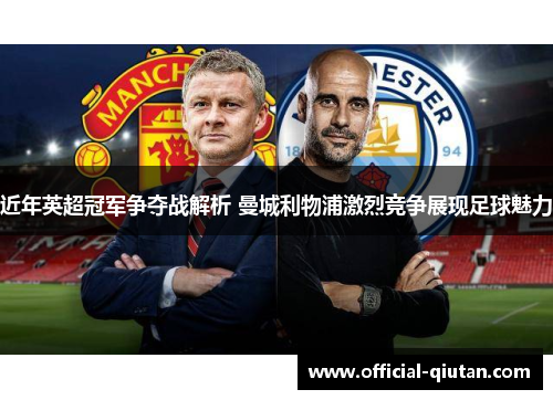 近年英超冠军争夺战解析 曼城利物浦激烈竞争展现足球魅力